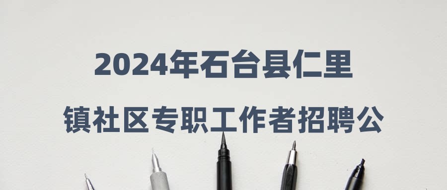 2024年石臺(tái)縣仁里鎮(zhèn)社區(qū)專職工作者招聘公告