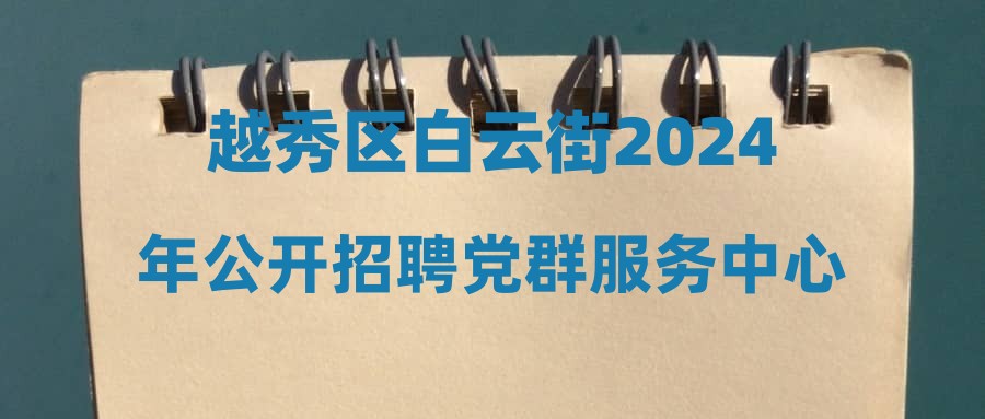 越秀區(qū)白云街2024年公開招聘黨群服務中心輔助人員公告