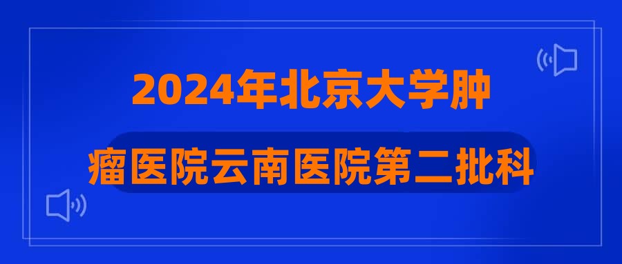 2024年北京大學(xué)腫瘤醫(yī)院云南醫(yī)院第二批科研助理招聘現(xiàn)場資格復(fù)審、面試公告