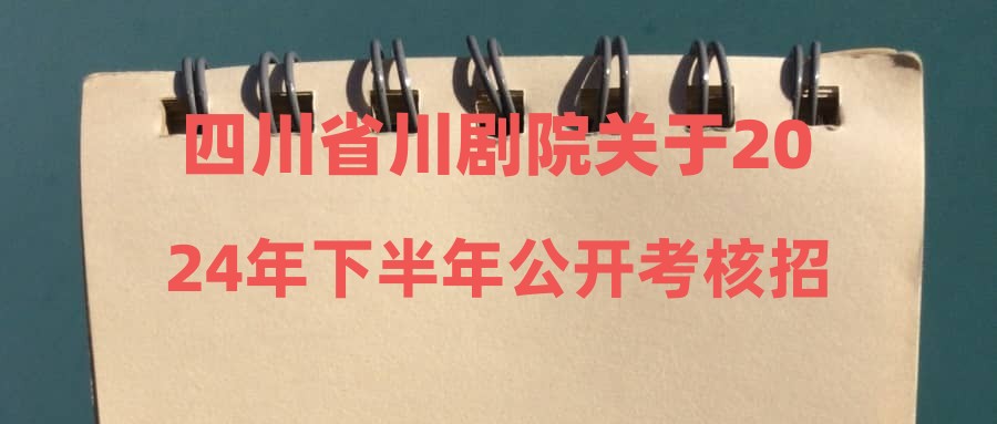 四川省川劇院關(guān)于2024年下半年公開考核招聘藝術(shù)專業(yè)技術(shù)人員現(xiàn)場專業(yè)測試總成績排名及參加體檢人員名單的公告