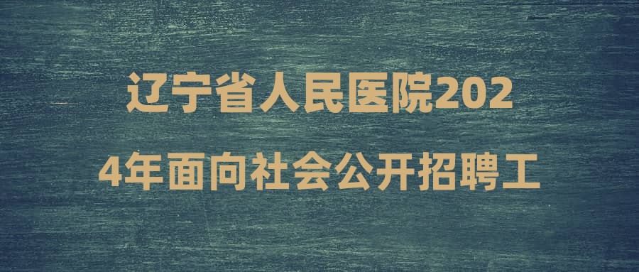 遼寧省人民醫(yī)院2024年面向社會(huì)公開招聘工作人員擬聘人員公示(第二批)