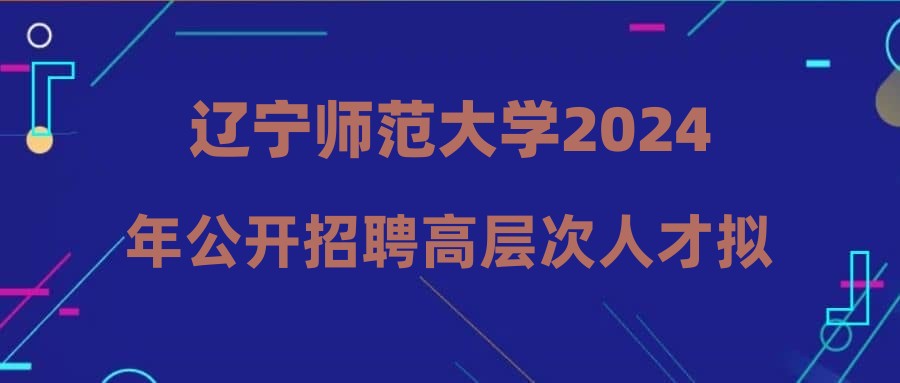 遼寧師范大學2024年公開招聘高層次人才擬聘人員公示(第一批第九階段)