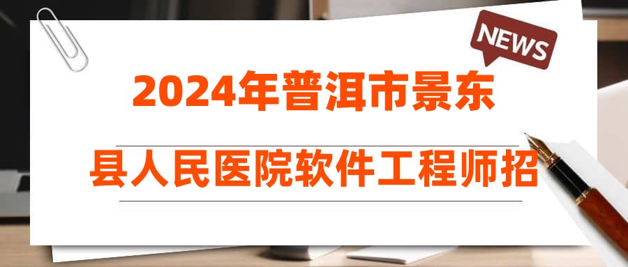 2024年普洱市景東縣人民醫(yī)院軟件工程師招聘公告