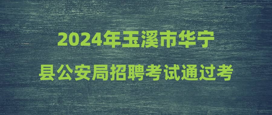 2024年玉溪市華寧縣公安局招聘考試通過(guò)考生進(jìn)入體檢時(shí)間、地點(diǎn)公告