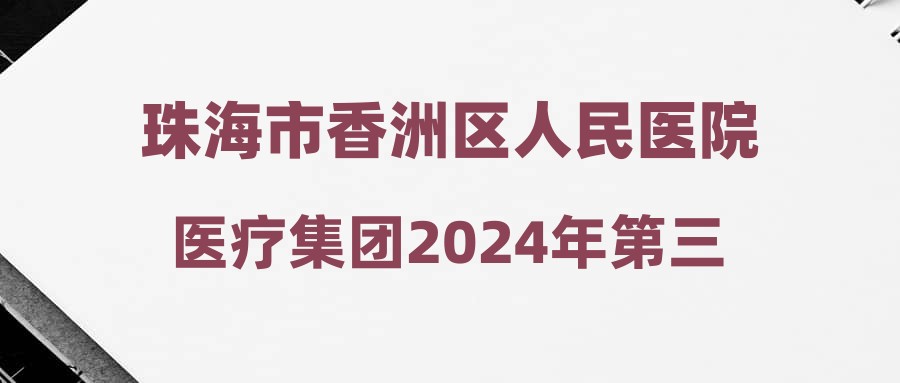 珠海市香洲區(qū)人民醫(yī)院醫(yī)療集團(tuán)2024年第三季度招聘合同制工作人員第二批應(yīng)聘人員成績(jī)公示