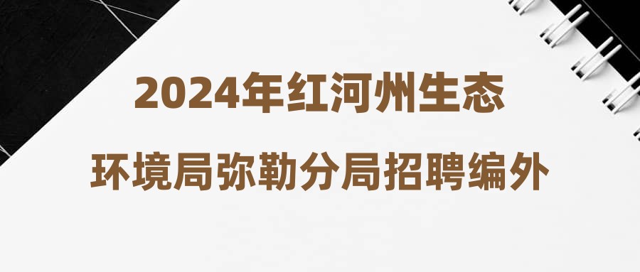 2024年紅河州生態(tài)環(huán)境局彌勒分局招聘編外人員公告