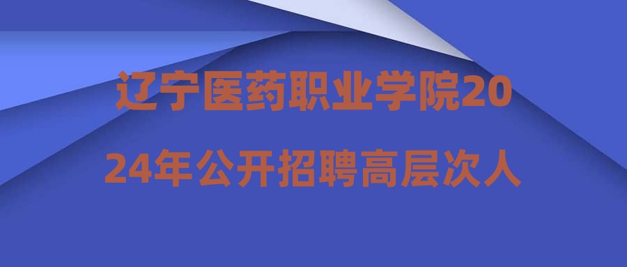 遼寧醫(yī)藥職業(yè)學(xué)院2024年公開招聘高層次人才(第二批)擬聘人員公示