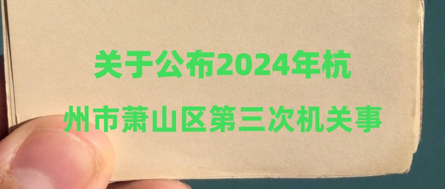 關于公布2024年杭州市蕭山區(qū)第三次機關事業(yè)單位公開招聘編外人員入圍面試名單(含勞動監(jiān)察崗)及資格復審的通知