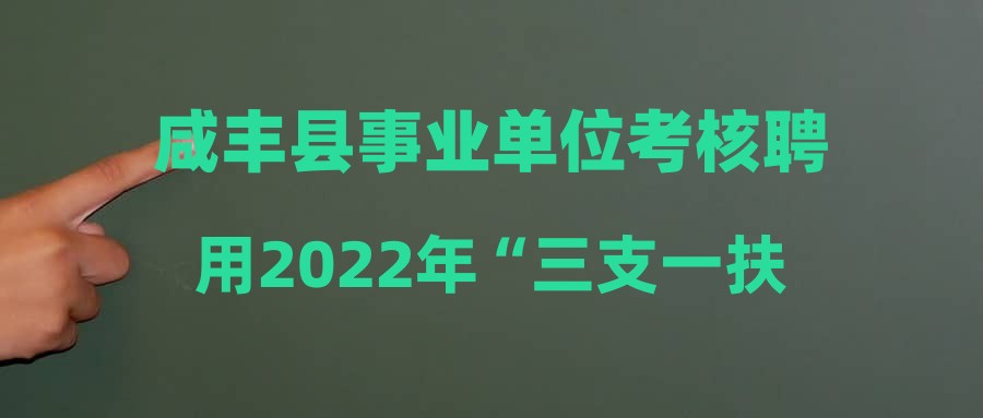 咸豐縣事業(yè)單位考核聘用2022年“三支一扶”高校畢業(yè)生考試及選崗公告