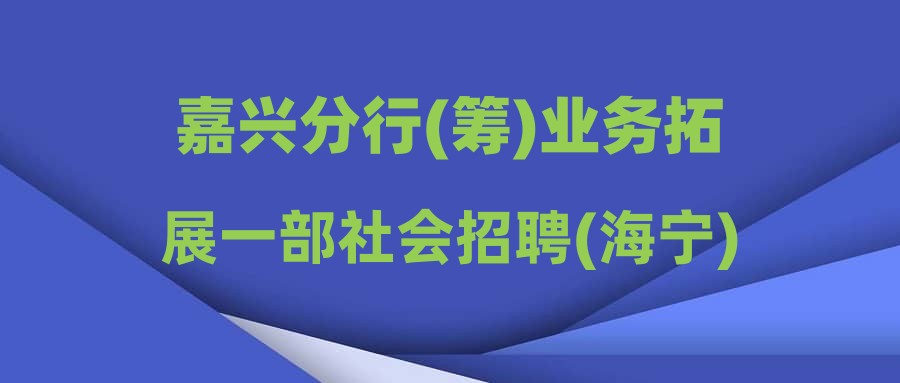 嘉興分行(籌)業(yè)務(wù)拓展一部社會招聘(海寧)其他負(fù)責(zé)人