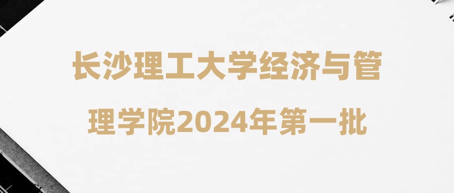 長沙理工大學經(jīng)濟與管理學院2024年第一批公開招聘面試通知