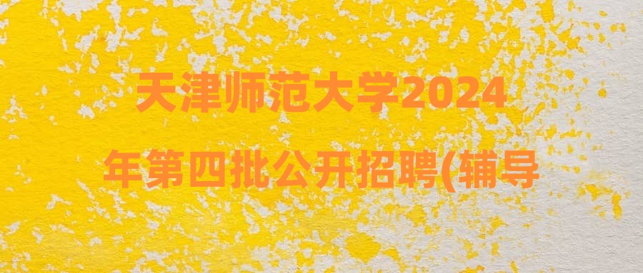 天津師范大學2024年第四批公開招聘(輔導員崗位)人員方案