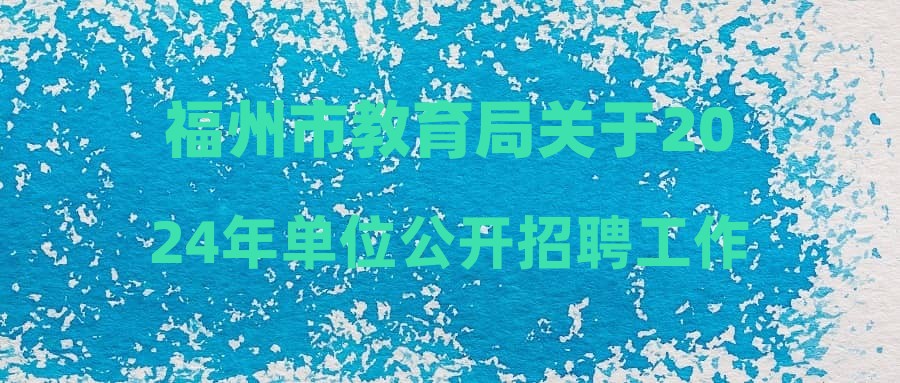 福州市教育局關(guān)于2024年單位公開招聘工作人員(參聘)擬聘人選公示