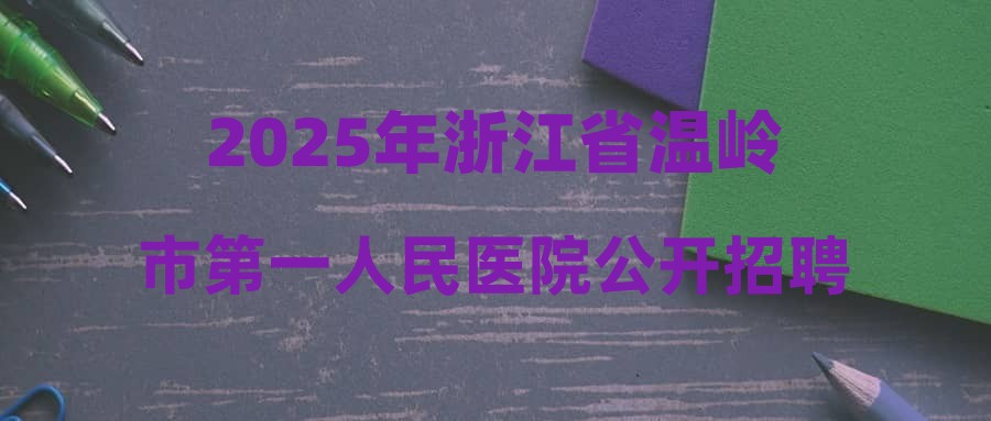 2025年浙江省溫嶺市第一人民醫(yī)院公開招聘醫(yī)學衛(wèi)生類高學歷人才公告