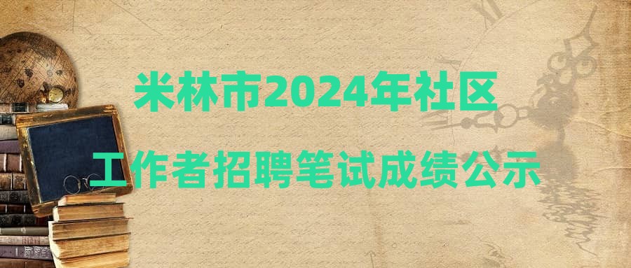 米林市2024年社區(qū)工作者招聘筆試成績公示