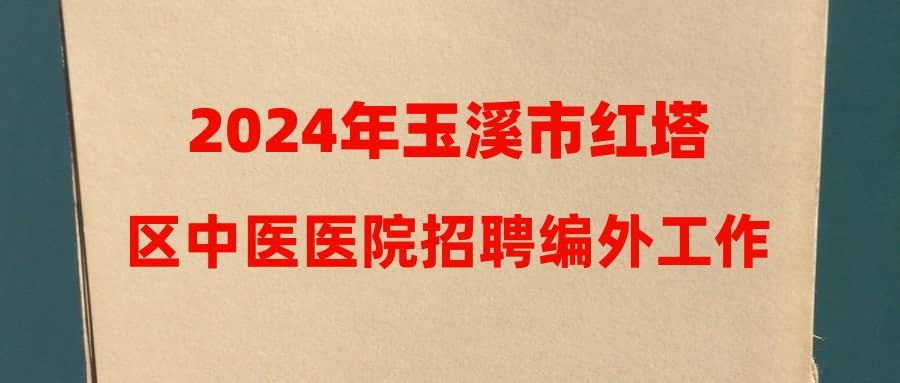 2024年玉溪市紅塔區(qū)中醫(yī)醫(yī)院招聘編外工作人員（第二批）公告