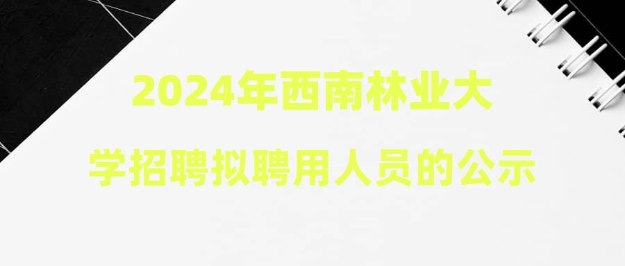 2024年西南林業(yè)大學(xué)招聘擬聘用人員的公示（十四）