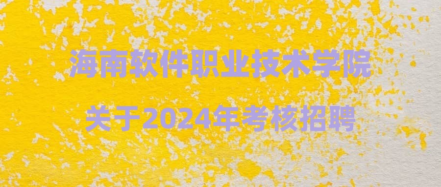 海南軟件職業(yè)技術(shù)學(xué)院關(guān)于2024年考核招聘博士學(xué)位事業(yè)編制專任教師資格審查合格人員名單及考核相關(guān)要求的公告