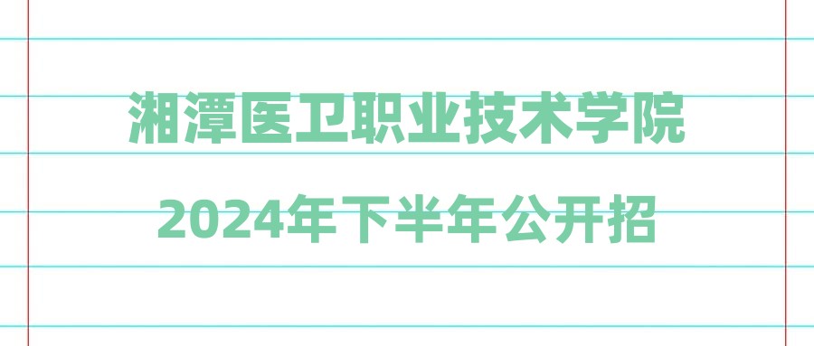 湘潭醫(yī)衛(wèi)職業(yè)技術學院2024年下半年公開招聘筆試成績和面試的公告