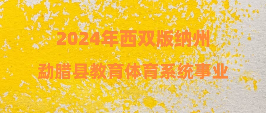 2024年西雙版納州勐臘縣教育體育系統(tǒng)事業(yè)單位下半年緊缺人才招聘擬聘公示