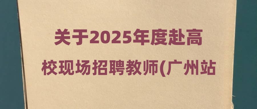 關(guān)于2025年度赴高?，F(xiàn)場招聘教師(廣州站)的補充公告