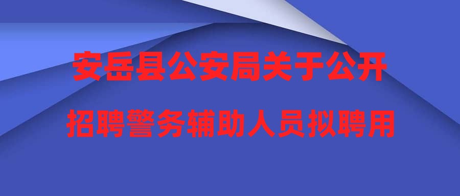 安岳縣公安局關于公開招聘警務輔助人員擬聘用人員的公示