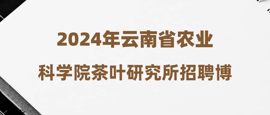 2024年云南省農(nóng)業(yè)科學院茶葉研究所招聘博士茶營養(yǎng)與健康研究崗位面試成績公告