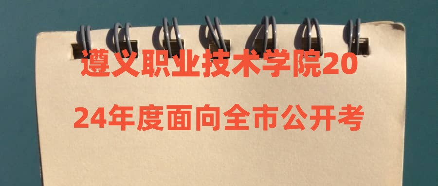 遵義職業(yè)技術(shù)學(xué)院2024年度面向全市公開考調(diào)事業(yè)單位工作人員體檢公告