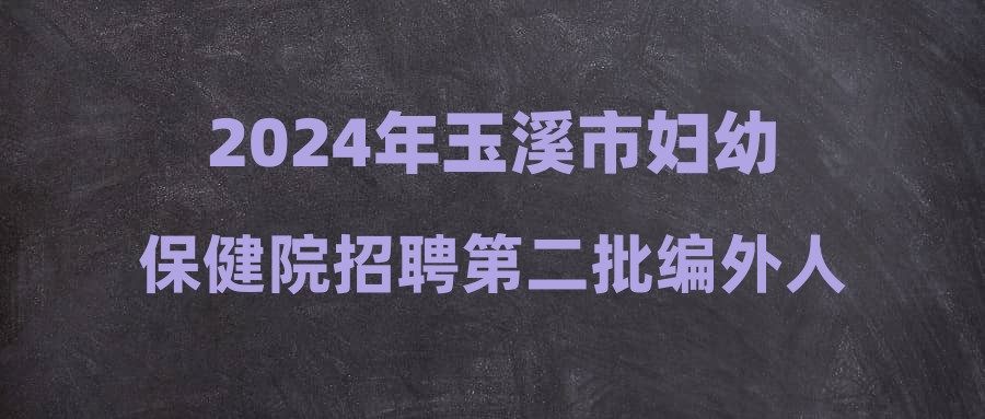 2024年玉溪市婦幼保健院招聘第二批編外人員公告