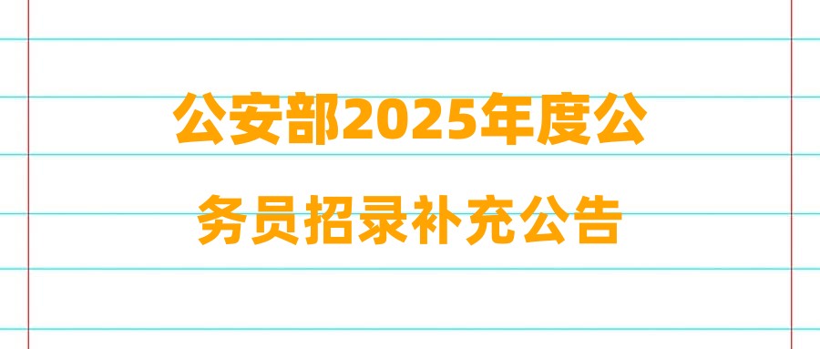 公安部2025年度公务员招录补充公告