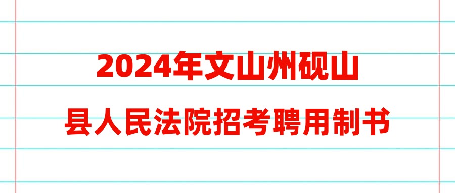 2024年文山州硯山縣人民法院招考聘用制書記員公告