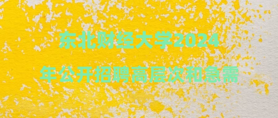 東北財(cái)經(jīng)大學(xué)2024年公開招聘高層次和急需緊缺人才第二階段第二批次擬聘人員公示