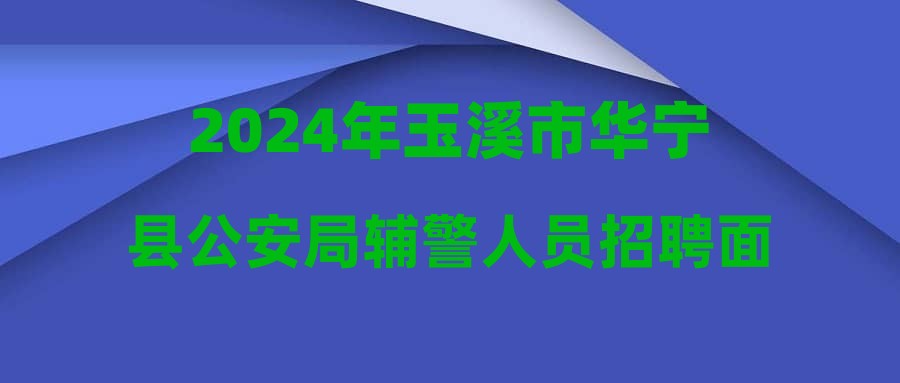 2024年玉溪市華寧縣公安局輔警人員招聘面試時(shí)間通知