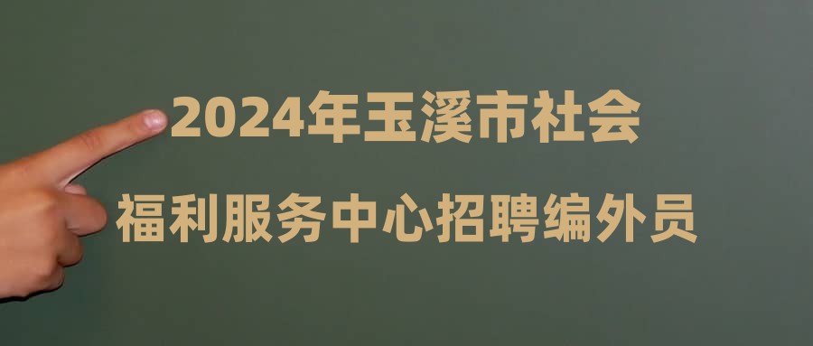 2024年玉溪市社會福利服務中心招聘編外員工面試時間通知