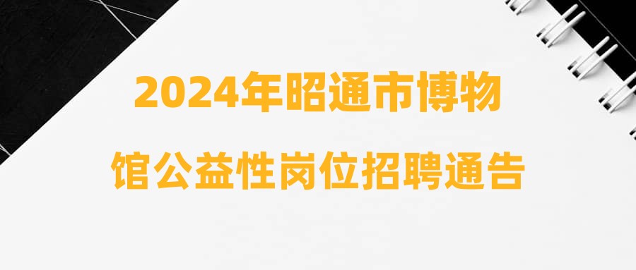 2024年昭通市博物馆公益性岗位招聘通告