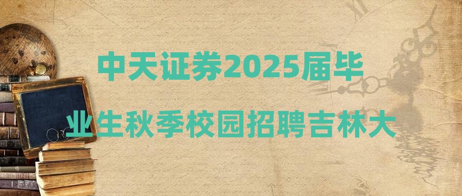 中天證券2025屆畢業(yè)生秋季校園招聘吉林大學站筆試入圍名單