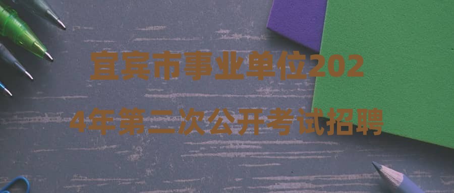 宜賓市事業(yè)單位2024年第二次公開(kāi)考試招聘工作人員溫馨提示