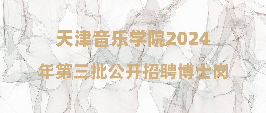 天津音樂學院2024年第三批公開招聘博士崗位工作人員-通知2(通過資格審核人員名單)