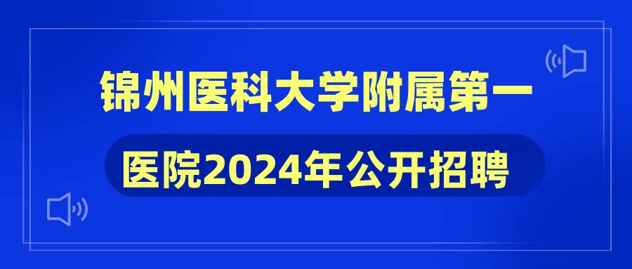 錦州醫(yī)科大學(xué)附屬第一醫(yī)院2024年公開招聘高層次人才公告(第四批次)