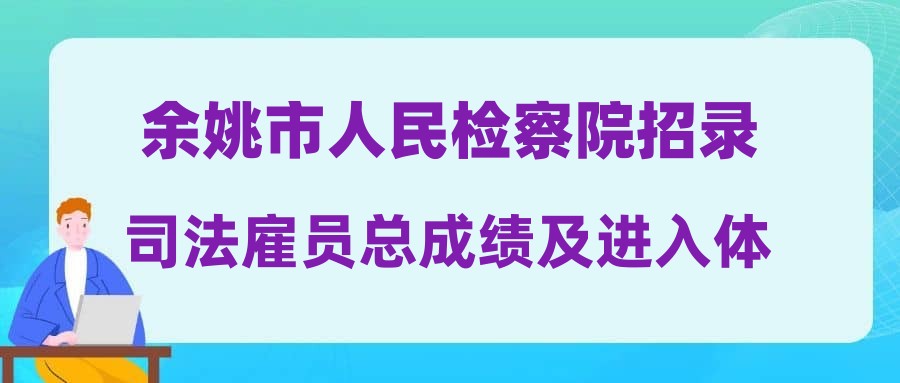 余姚市人民檢察院招錄司法雇員總成績及進入體檢人員名單