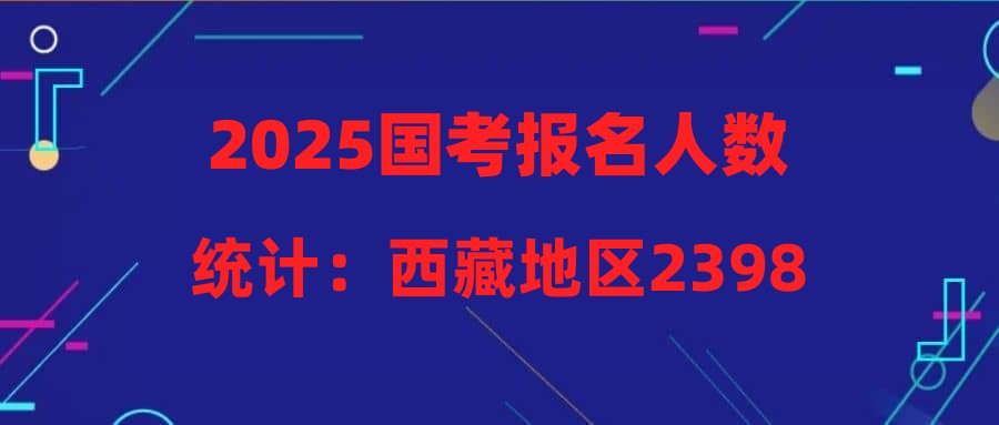 2025国考报名人数统计：西藏地区23982人报名，2个职位无人报考（截至22日16时）