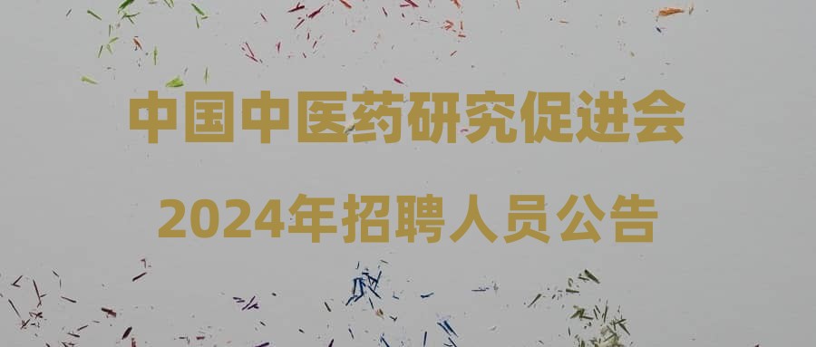 中國中醫(yī)藥研究促進會2024年招聘人員公告