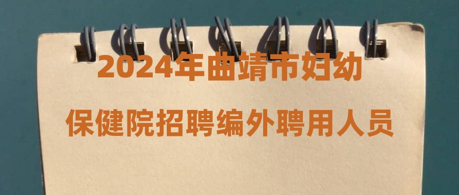 2024年曲靖市妇幼保健院招聘编外聘用人员拟聘用人员公示