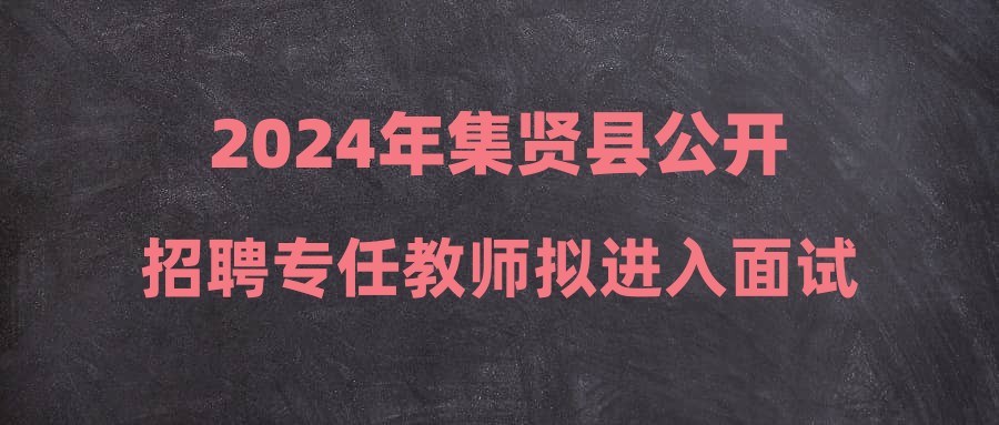 2024年集賢縣公開招聘專任教師擬進入面試人員名單公示