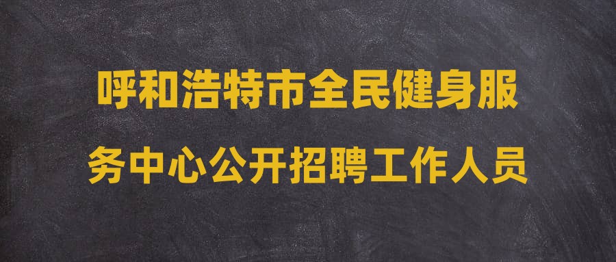 呼和浩特市全民健身服務(wù)中心公開招聘工作人員公告