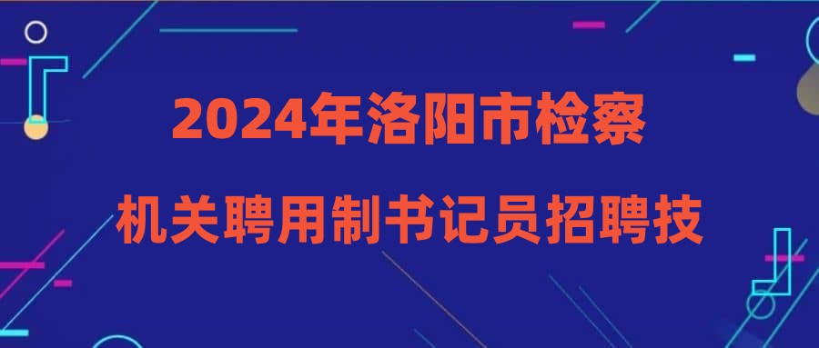 2024年洛陽市檢察機關(guān)聘用制書記員招聘技能考試工作公告