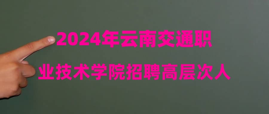 2024年云南交通职业技术学院招聘高层次人才拟聘用人员公示