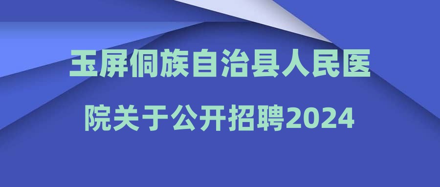 玉屏侗族自治縣人民醫(yī)院關(guān)于公開(kāi)招聘2024年第二批編外人員的通告