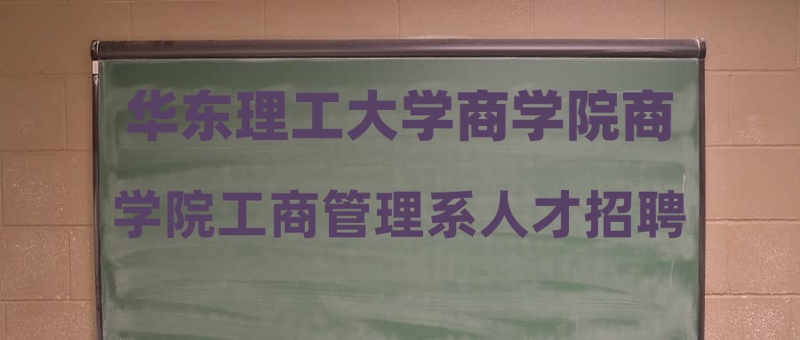 華東理工大學商學院商學院工商管理系人才招聘面試信息公告