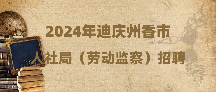 2024年迪慶州香市人社局（勞動監(jiān)察）招聘公告